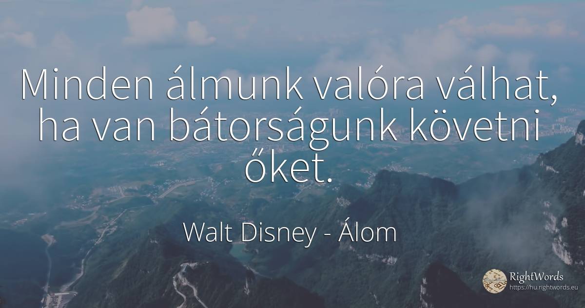 Minden álmunk valóra válhat, ha van bátorságunk követni... - Walt Disney, idézet álom