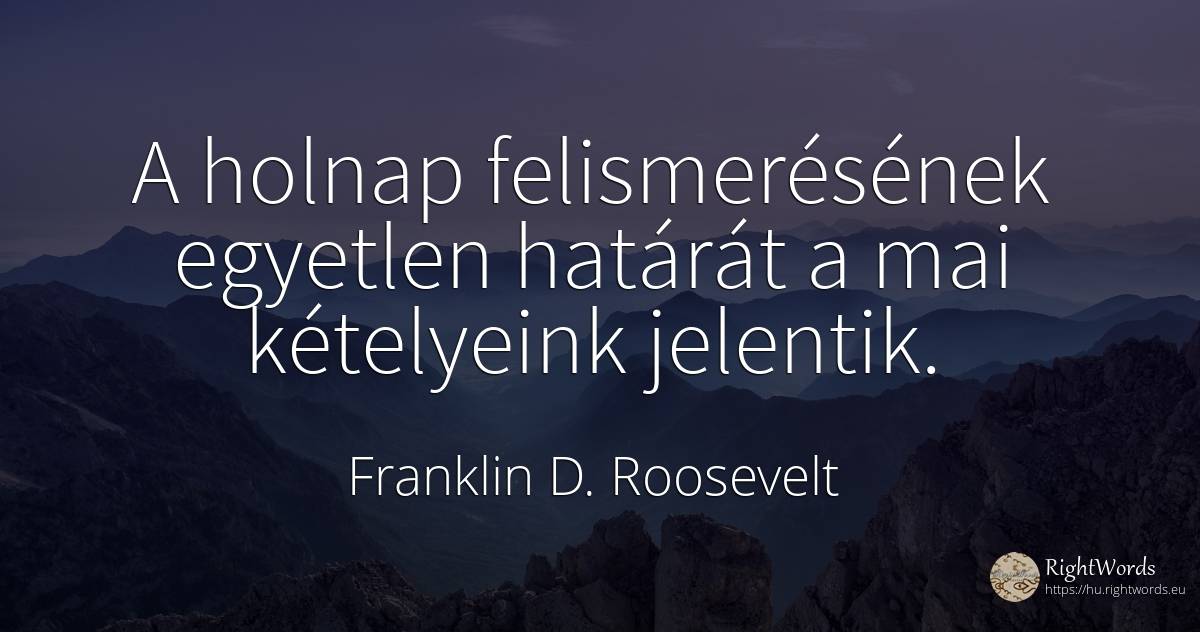 A holnap felismerésének egyetlen határát a mai kételyeink... - Franklin D. Roosevelt (FDR)