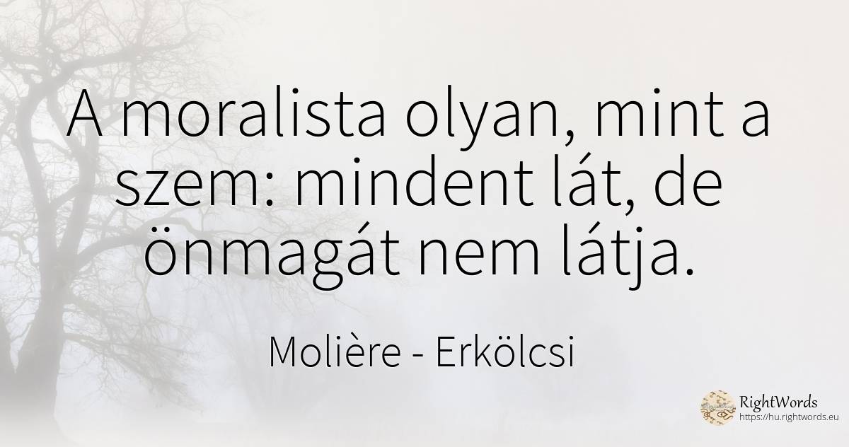 A moralista olyan, mint a szem: mindent lát, de önmagát... - Molière, idézet erkölcsi