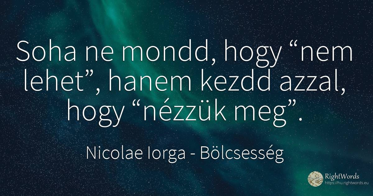 Soha ne mondd, hogy “nem lehet”, hanem kezdd azzal, hogy... - Nicolae Iorga, idézet bölcsesség