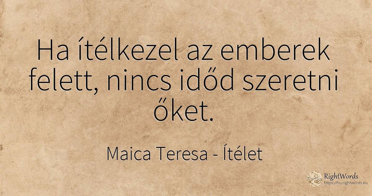 Ha ítélkezel az emberek felett, nincs időd szeretni őket. - Maica Teresa (Tereza), idézet ítélet