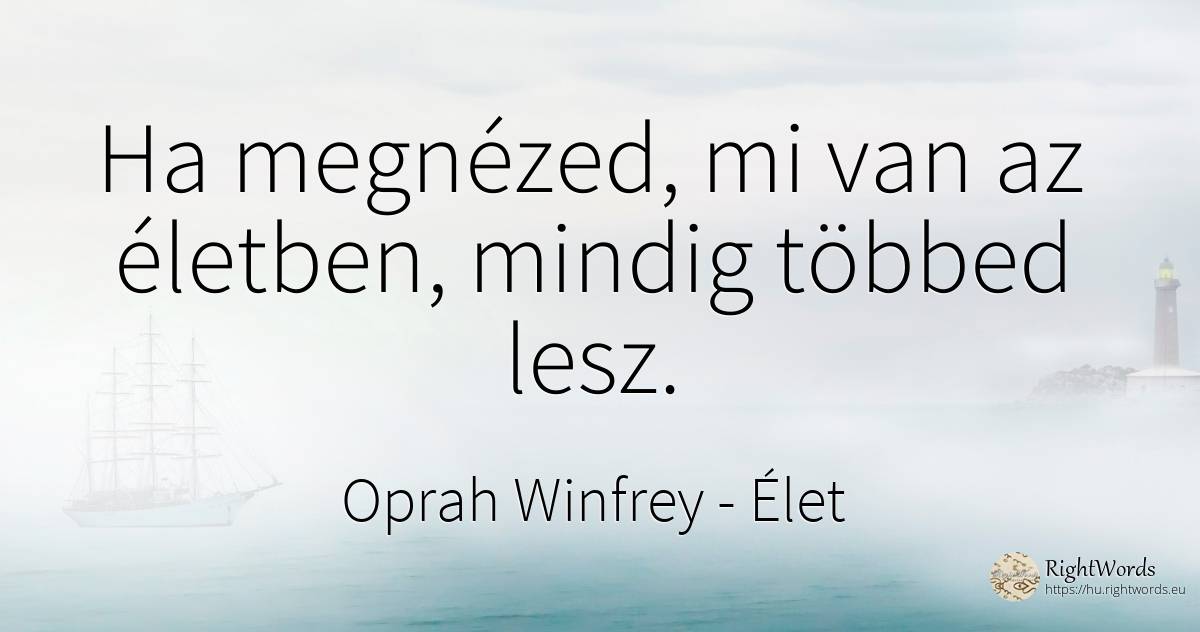 Ha megnézed, mi van az életben, mindig többed lesz. - Oprah Winfrey, idézet élet