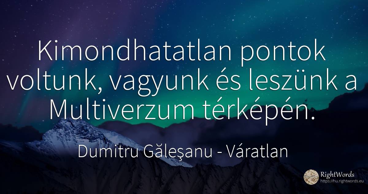 Kimondhatatlan pontok voltunk, vagyunk és leszünk a... - Dumitru Găleşanu, idézet váratlan