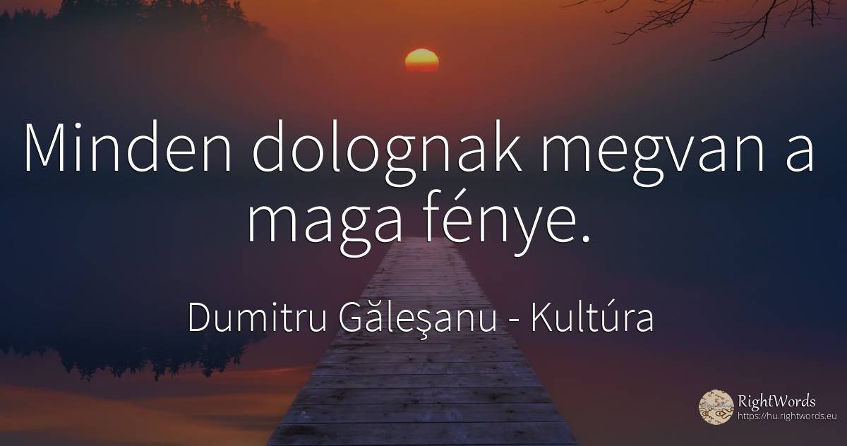 Minden dolognak megvan a maga fénye. - Dumitru Găleşanu, idézet kultúra