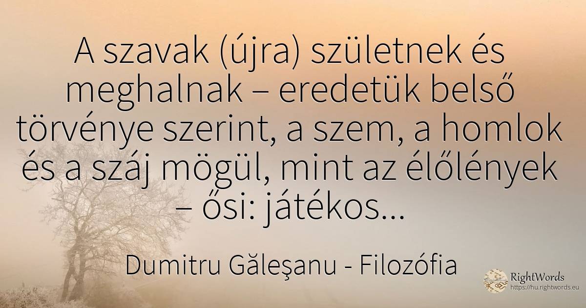 A szavak (újra) születnek és meghalnak – eredetük belső... - Dumitru Găleşanu, idézet filozófia