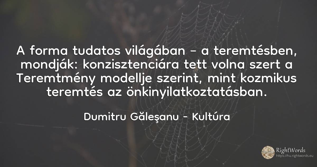 A forma tudatos világában – a teremtésben, mondják:... - Dumitru Găleşanu, idézet kultúra