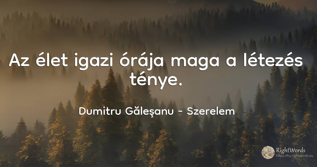 Az élet igazi órája maga a létezés ténye. - Dumitru Găleşanu, idézet szerelem