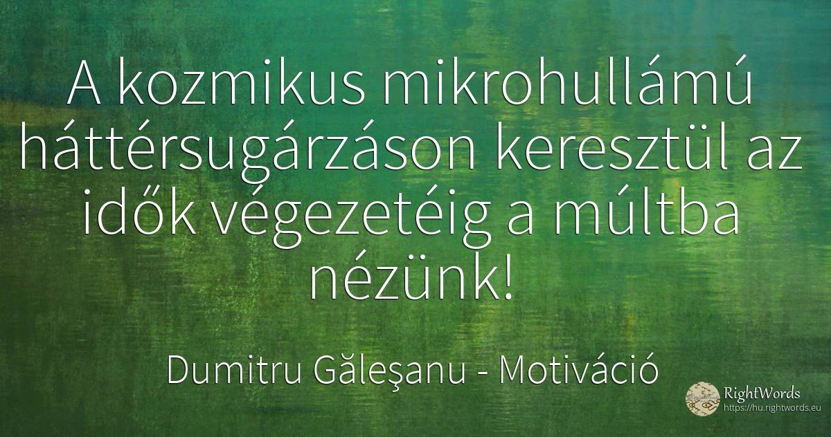 A kozmikus mikrohullámú háttérsugárzáson keresztül az... - Dumitru Găleşanu, idézet motiváció