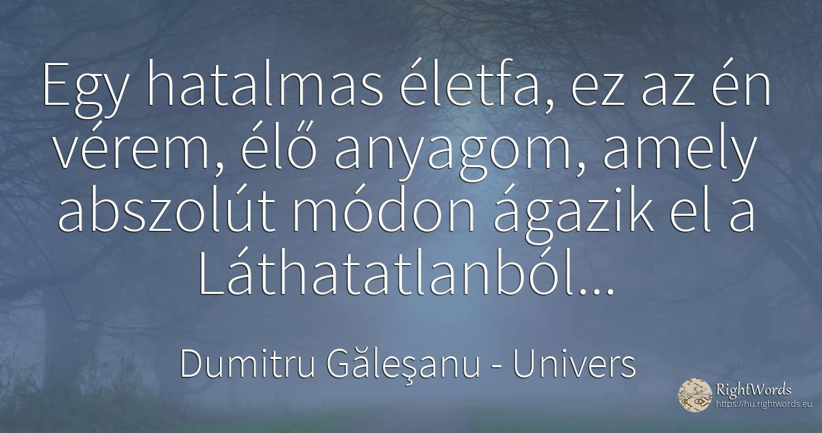 Egy hatalmas életfa, ez az én vérem, élő anyagom, amely... - Dumitru Găleşanu, idézet univers