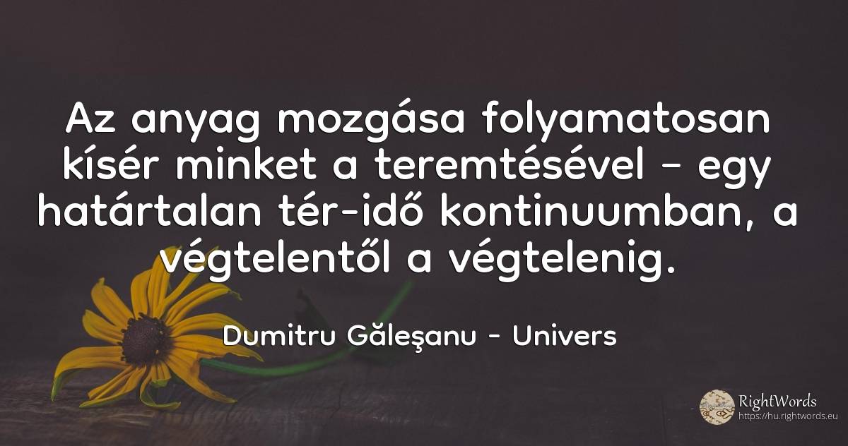 Az anyag mozgása folyamatosan kísér minket a teremtésével... - Dumitru Găleşanu, idézet univers