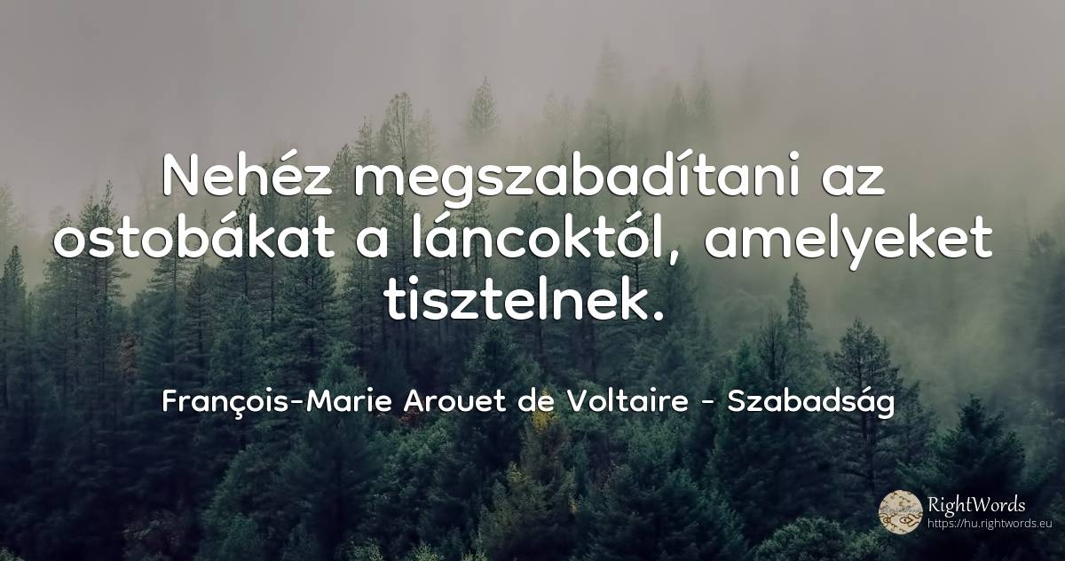 Nehéz megszabadítani az ostobákat a láncoktól, amelyeket... - François-Marie Arouet de Voltaire, idézet szabadság