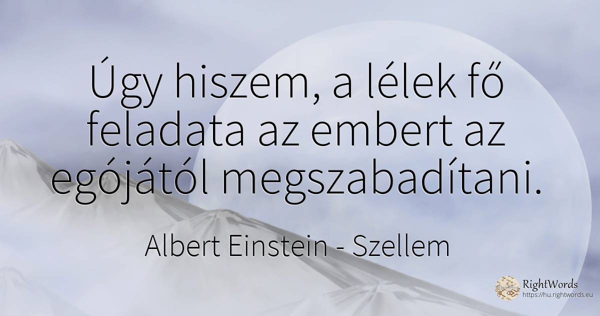 Úgy hiszem, a lélek fő feladata az embert az egójától... - Albert Einstein, idézet szellem