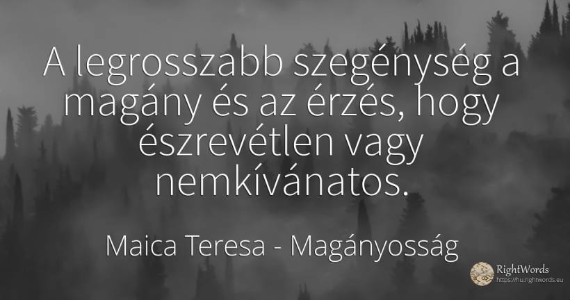 A legrosszabb szegénység a magány és az érzés, hogy... - Maica Teresa (Tereza), idézet magányosság, szegénység