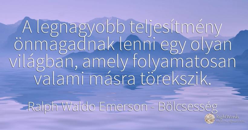 A legnagyobb teljesítmény önmagadnak lenni egy olyan... - Ralph Waldo Emerson, idézet bölcsesség, teljesítmény