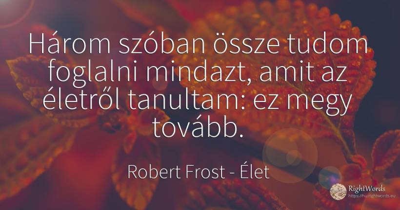 Három szóban össze tudom foglalni mindazt, amit az... - Robert Frost, idézet élet