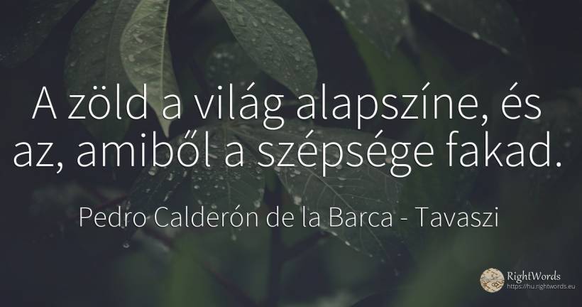 A zöld a világ alapszíne, és az, amiből a szépsége fakad. - Pedro Calderón de la Barca, idézet tavaszi