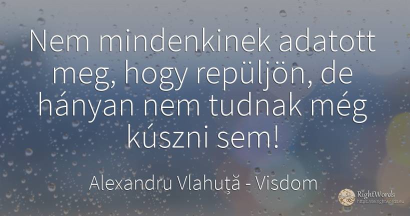 Nem mindenkinek adatott meg, hogy repüljön, de hányan nem... - Alexandru Vlahuță, idézet bölcsesség