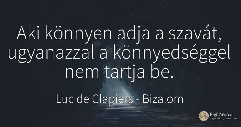 Aki könnyen adja a szavát, ugyanazzal a könnyedséggel nem... - Luc de Clapiers (Marquis de Vauvenargues), idézet bizalom