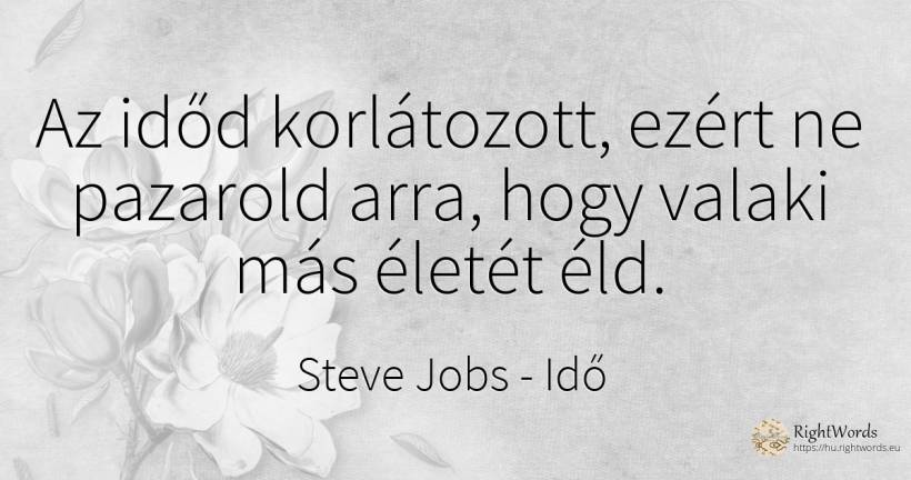 Az időd korlátozott, ezért ne pazarold arra, hogy valaki... - Steve Jobs, idézet idő