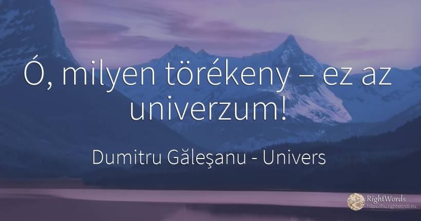 Ó, milyen törékeny – ez az univerzum! - Dumitru Găleşanu, idézet univers