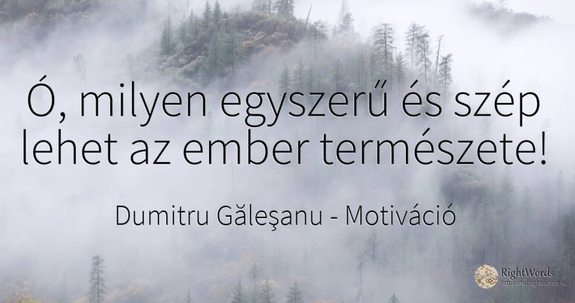 Ó, milyen egyszerű és szép lehet az ember természete! - Dumitru Găleşanu, idézet motiváció