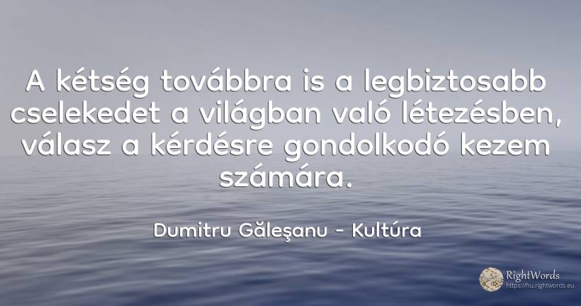 A kétség továbbra is a legbiztosabb cselekedet a világban... - Dumitru Găleşanu, idézet kultúra