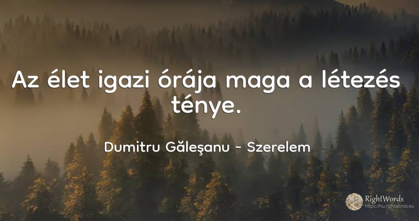 Az élet igazi órája maga a létezés ténye. - Dumitru Găleşanu, idézet szerelem