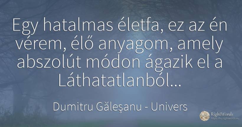 Egy hatalmas életfa, ez az én vérem, élő anyagom, amely... - Dumitru Găleşanu, idézet univers