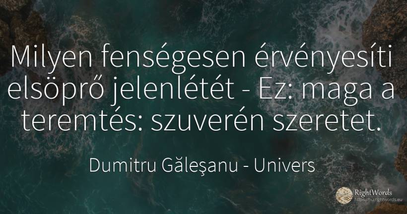 Milyen fenségesen érvényesíti elsöprő jelenlétét - Ez:... - Dumitru Găleşanu, idézet univers