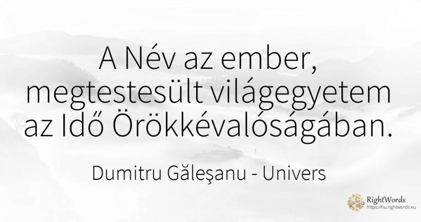 A Név az ember, megtestesült világegyetem az Idő... - Dumitru Găleşanu, idézet univers